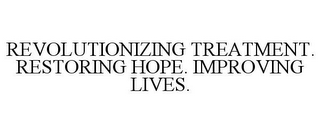 REVOLUTIONIZING TREATMENT. RESTORING HOPE. IMPROVING LIVES.