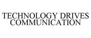 TECHNOLOGY DRIVES COMMUNICATION