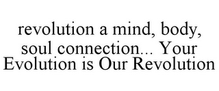 REVOLUTION A MIND, BODY, SOUL CONNECTION... YOUR EVOLUTION IS OUR REVOLUTION