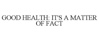 GOOD HEALTH: IT'S A MATTER OF FACT