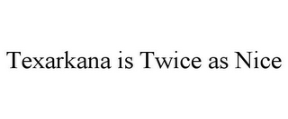 TEXARKANA IS TWICE AS NICE