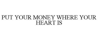 PUT YOUR MONEY WHERE YOUR HEART IS