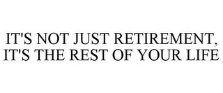 IT'S NOT JUST RETIREMENT, IT'S THE REST OF YOUR LIFE