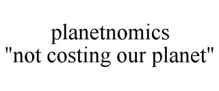 PLANETNOMICS "NOT COSTING OUR PLANET"