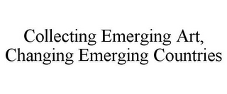 COLLECTING EMERGING ART, CHANGING EMERGING COUNTRIES