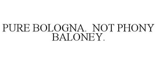 PURE BOLOGNA. NOT PHONY BALONEY.