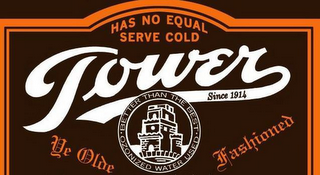 TOWER HAS NO EQUAL SERVE COLD SINCE 1914BETTER THAN THE BEST OZONIZED WATER USED YE OLDE FASHIONED