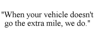 "WHEN YOUR VEHICLE DOESN'T GO THE EXTRA MILE, WE DO."