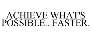 ACHIEVE WHAT'S POSSIBLE...FASTER.