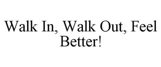 WALK IN, WALK OUT, FEEL BETTER!