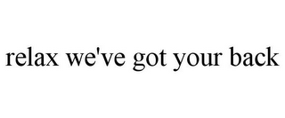 RELAX WE'VE GOT YOUR BACK