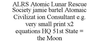 ALRS ATOMIC LUNAR RESCUE SOCIETY JAMIE BARTEL ATOMAIC CIVILIZAT ION CONSULTANT E.G. VERY SMALL PRINT X2 EQUATIONS HQ 51ST STATE = THE MOON