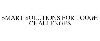 SMART SOLUTIONS FOR TOUGH CHALLENGES