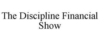 THE DISCIPLINE FINANCIAL SHOW