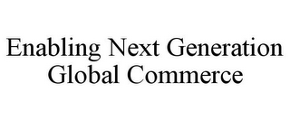 ENABLING NEXT GENERATION GLOBAL COMMERCE