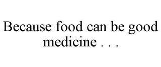 BECAUSE FOOD CAN BE GOOD MEDICINE . . .