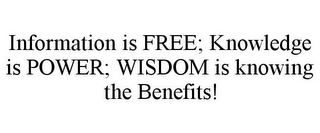 INFORMATION IS FREE; KNOWLEDGE IS POWER; WISDOM IS KNOWING THE BENEFITS!