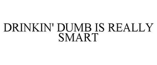 DRINKIN' DUMB IS REALLY SMART