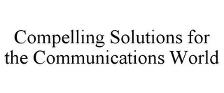 COMPELLING SOLUTIONS FOR THE COMMUNICATIONS WORLD