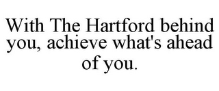 WITH THE HARTFORD BEHIND YOU, ACHIEVE WHAT'S AHEAD OF YOU.