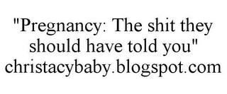 "PREGNANCY: THE SHIT THEY SHOULD HAVE TOLD YOU" CHRISTACYBABY.BLOGSPOT.COM