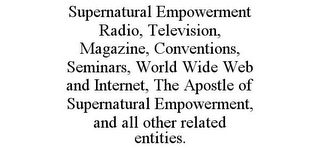 SUPERNATURAL EMPOWERMENT RADIO, TELEVISION, MAGAZINE, CONVENTIONS, SEMINARS, WORLD WIDE WEB AND INTERNET, THE APOSTLE OF SUPERNATURAL EMPOWERMENT, AND ALL OTHER RELATED ENTITIES.