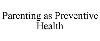 PARENTING AS PREVENTIVE HEALTH