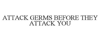 ATTACK GERMS BEFORE THEY ATTACK YOU