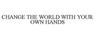 CHANGE THE WORLD WITH YOUR OWN HANDS