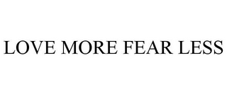 LOVE MORE FEAR LESS