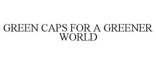 GREEN CAPS FOR A GREENER WORLD