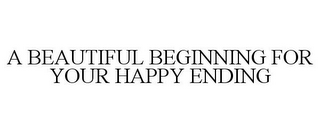 A BEAUTIFUL BEGINNING FOR YOUR HAPPY ENDING