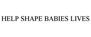 HELP SHAPE BABIES LIVES