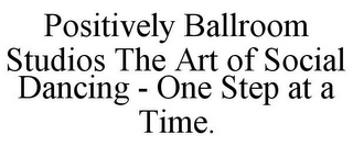 POSITIVELY BALLROOM STUDIOS THE ART OF SOCIAL DANCING - ONE STEP AT A TIME.