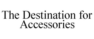 THE DESTINATION FOR ACCESSORIES