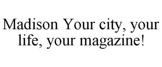 MADISON YOUR CITY, YOUR LIFE, YOUR MAGAZINE!