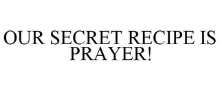 OUR SECRET RECIPE IS PRAYER!