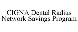 CIGNA DENTAL RADIUS NETWORK SAVINGS PROGRAM