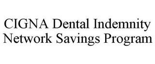 CIGNA DENTAL INDEMNITY NETWORK SAVINGS PROGRAM