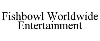 FISHBOWL WORLDWIDE ENTERTAINMENT