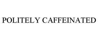 POLITELY CAFFEINATED