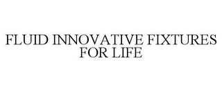 FLUID INNOVATIVE FIXTURES FOR LIFE