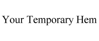 YOUR TEMPORARY HEM