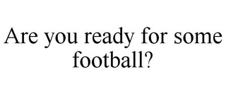 ARE YOU READY FOR SOME FOOTBALL?