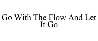 GO WITH THE FLOW AND LET IT GO