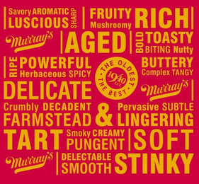 SAVORY AROMATIC LUSCIOUS SHARP FRUITY MUSHROOMY RICH MURRAY'S AGED BOLD TOASTY BITING NUTTY RIPE POWERFUL HERBACEOUS SPICY THE OLDEST THE BEST 1940 EST. BUTTERY COMPLEX TANGY DELICATE MURRAY'S CRUMBLY DECADENT FARMSTEAD & PERVASIVE SUBTLE LINGERING TART SMOKY CREAMY PUNGENT SOFT MURRAY'S DELECTABLE SMOOTH STINKY