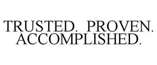 TRUSTED. PROVEN. ACCOMPLISHED.