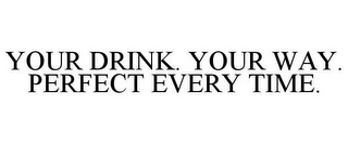 YOUR DRINK. YOUR WAY. PERFECT EVERY TIME.