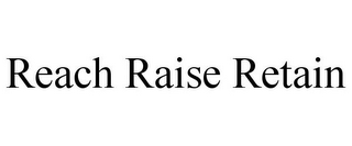 REACH RAISE RETAIN