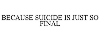 BECAUSE SUICIDE IS JUST SO FINAL